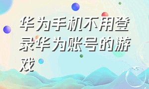 华为手机不用登录华为账号的游戏