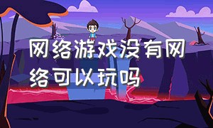 网络游戏没有网络可以玩吗