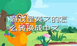 游戏是英文的怎么转换成中文