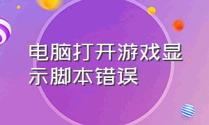 电脑打开游戏显示脚本错误