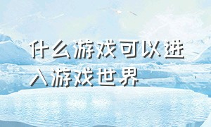 什么游戏可以进入游戏世界