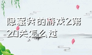 隐藏我的游戏2第20关怎么过（隐藏我的游戏二的第15关怎么通过）