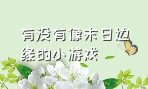 有没有像末日边缘的小游戏（无需联网的末日小游戏）