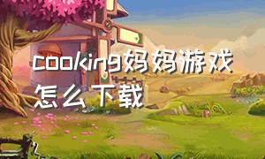cooking妈妈游戏怎么下载