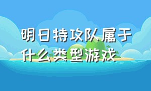 明日特攻队属于什么类型游戏（明日特攻队属于什么类型游戏啊）