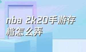 nba 2k20手游存档怎么弄（nba2k20手游怎么删存档）