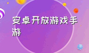 安卓开放游戏手游（最新手游游戏推荐安卓）