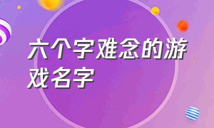 六个字难念的游戏名字