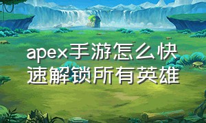 apex手游怎么快速解锁所有英雄