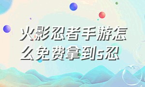 火影忍者手游怎么免费拿到s忍