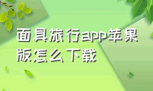 面具旅行app苹果版怎么下载