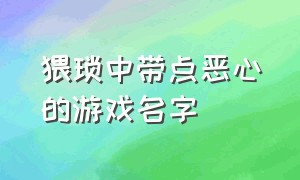 猥琐中带点恶心的游戏名字