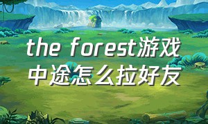 the forest游戏中途怎么拉好友