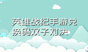 英雄战纪手游兑换码双子对决