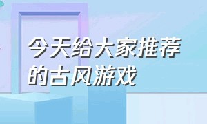 今天给大家推荐的古风游戏