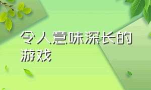 令人意味深长的游戏（令人意味深长的游戏有哪些）