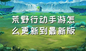 荒野行动手游怎么更新到最新版