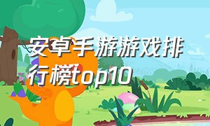 安卓手游游戏排行榜top10（安卓手游排行榜前十名）