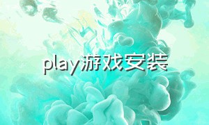 play游戏安装（play商店如何下载play的游戏）