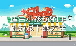 适合小孩玩的手机游戏下载大全（适合小孩玩的免费手机游戏）