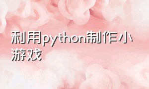 利用python制作小游戏（如何用python做一个简单的小游戏）