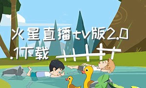 火星直播tv版2.0.1下载（火星直播apk安装包在哪下载）