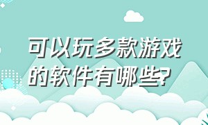 可以玩多款游戏的软件有哪些?