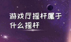 游戏厅摇杆属于什么摇杆