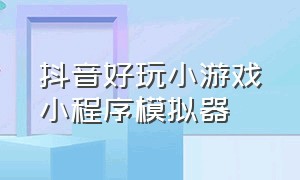 抖音好玩小游戏小程序模拟器（抖音小游戏进化模拟器入口）