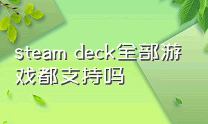 steam deck全部游戏都支持吗