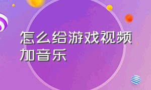 怎么给游戏视频加音乐