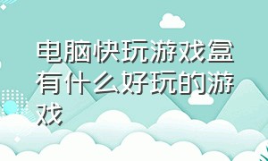 电脑快玩游戏盒有什么好玩的游戏