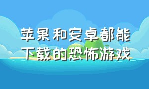 苹果和安卓都能下载的恐怖游戏