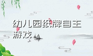 幼儿园纸牌自主游戏（幼儿园自主游戏扑克牌导入）