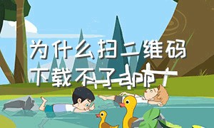 为什么扫二维码下载不了app