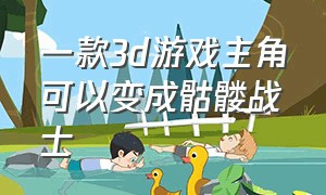 一款3d游戏主角可以变成骷髅战士