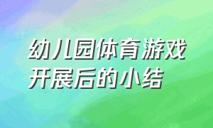 幼儿园体育游戏开展后的小结