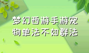 梦幻西游手游宠物单法不如群法