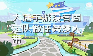 大话手游没有固定队做任务没人带