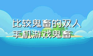 比较鬼畜的双人手机游戏鬼畜