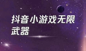 抖音小游戏无限武器