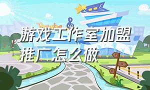 游戏工作室加盟推广怎么做