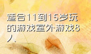 适合11到15岁玩的游戏室外游戏8人