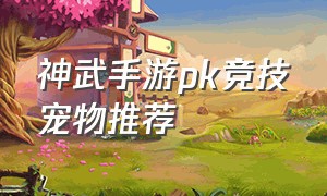神武手游pk竞技宠物推荐
