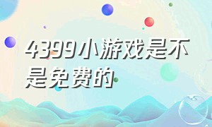 4399小游戏是不是免费的（4399小游戏怎样免费玩）