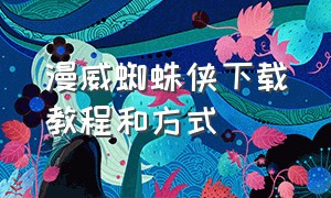 漫威蜘蛛侠下载教程和方式