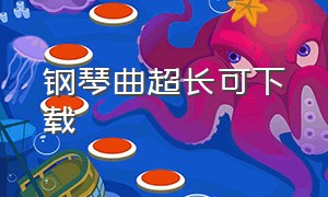 钢琴曲超长可下载（钢琴曲mp3下载免费听）