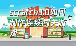 scratch3.0如何制作连续闯关游戏（scratch3.0简单的格斗游戏教程）