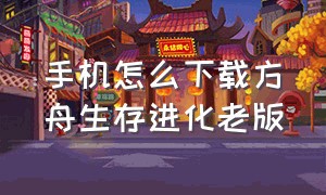 手机怎么下载方舟生存进化老版