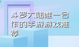 斗罗大陆唯一合作的手游游戏推荐